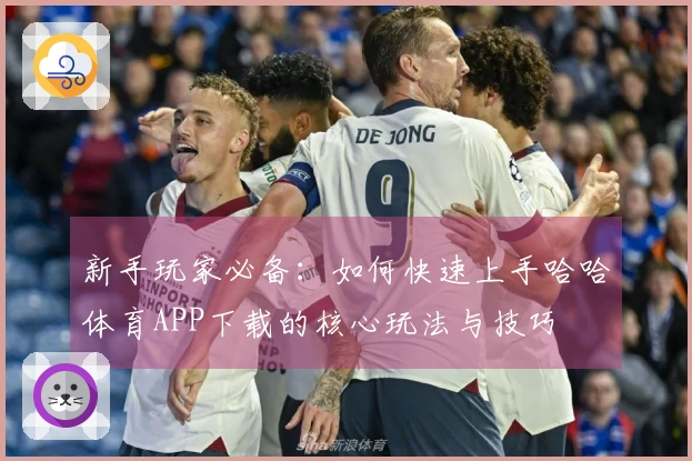 新手玩家必备:如何快速上手哈哈体育APP下载的核心玩法与技巧