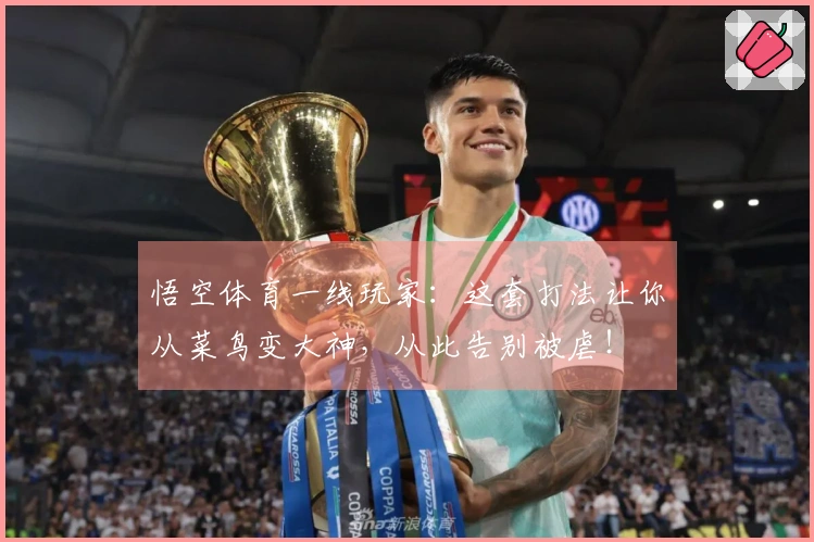 悟空体育一线玩家：这套打法让你从菜鸟变大神，从此告别被虐！