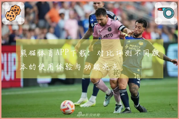 熊猫体育APP下载：对比评测不同版本的使用体验与功能亮点