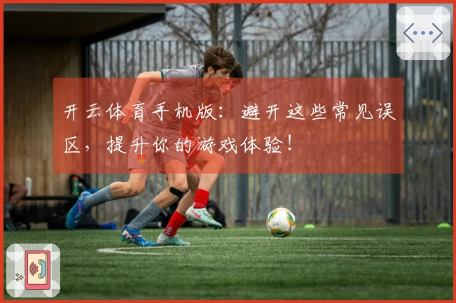 开云体育手机版：避开这些常见误区，提升你的游戏体验！