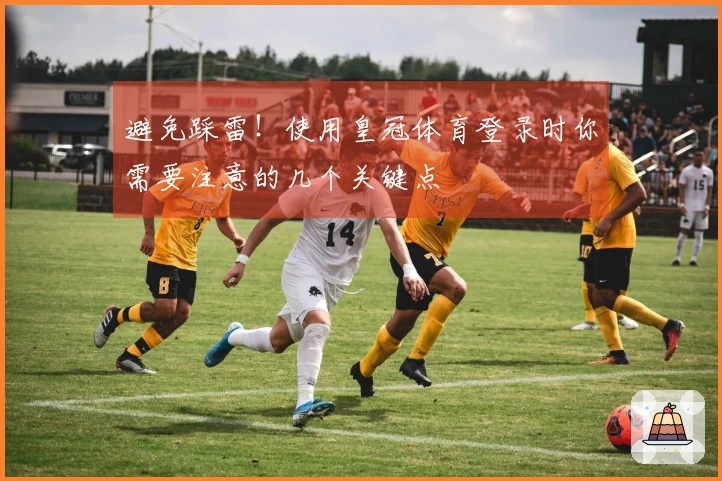 避免踩雷！使用皇冠体育登录时你需要注意的几个关键点