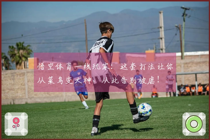 悟空体育一线玩家：这套打法让你从菜鸟变大神，从此告别被虐！