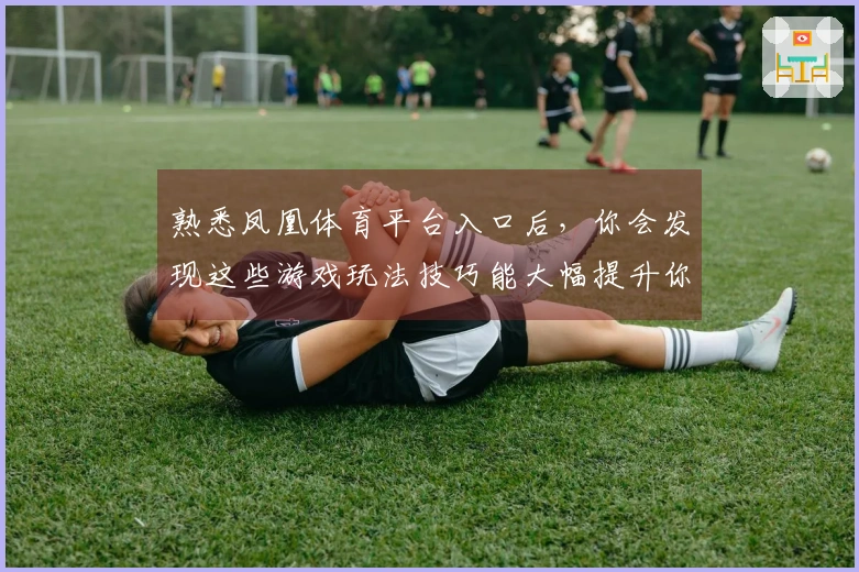 熟悉凤凰体育平台入口后，你会发现这些游戏玩法技巧能大幅提升你的胜率