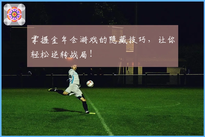 掌握金年会游戏的隐藏技巧，让你轻松逆转战局！