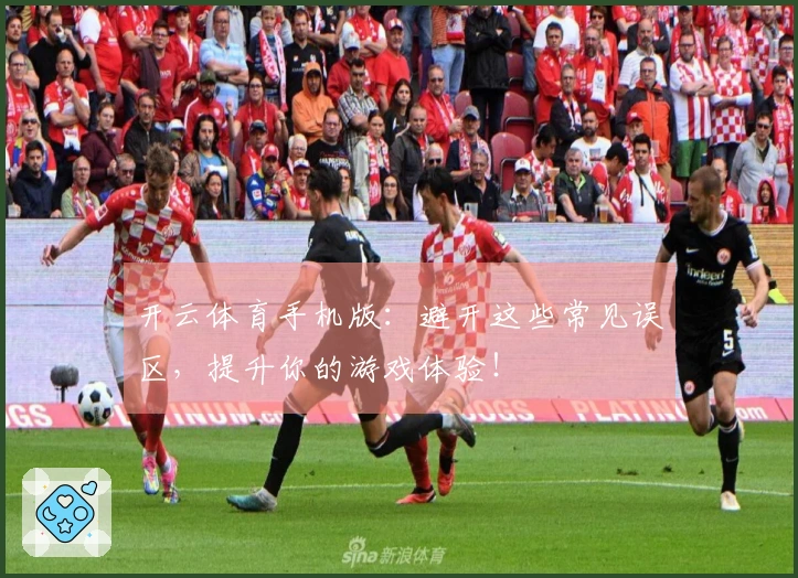 开云体育手机版:避开这些常见误区,提升你的游戏体验!