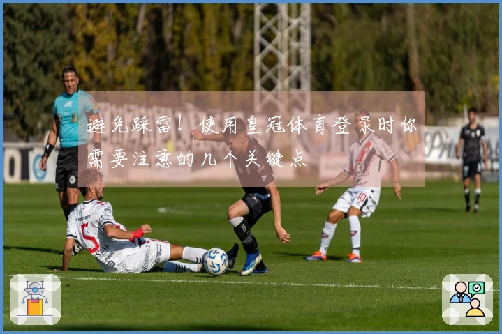 避免踩雷!使用皇冠体育登录时你需要注意的几个关键点