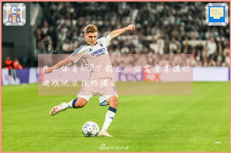 开云体育APP下载后,你需要掌握的游戏玩法技巧揭示