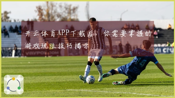 开云体育APP下载后，你需要掌握的游戏玩法技巧揭示